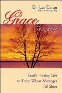 La grâce et le divorce : Le don de guérison de Dieu à ceux dont le mariage a échoué - Grace and Divorce: God's Healing Gift to Those Whose Marriages Fall Short