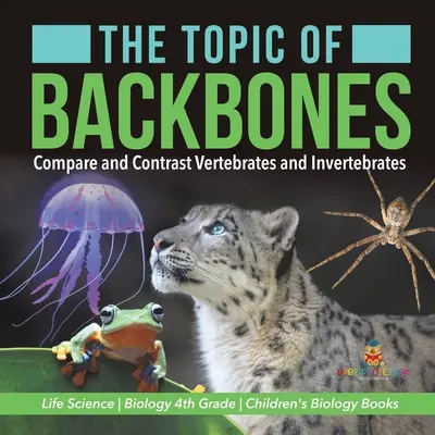 Le thème des os dorsaux : Comparer et opposer les vertébrés et les invertébrés - Sciences de la vie - Biologie 4e année - Livres de biologie pour enfants - The Topic of Backbones: Compare and Contrast Vertebrates and Invertebrates - Life Science - Biology 4th Grade - Children's Biology Books