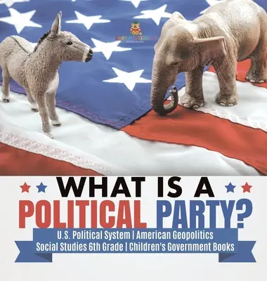 Qu'est-ce qu'un parti politique ? - Système politique américain - Géopolitique américaine - Études sociales, 6e année - Livres pour enfants sur le gouvernement - What is a Political Party? - U.S. Political System - American Geopolitics - Social Studies 6th Grade - Children's Government Books