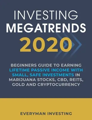 Investing Megatrends 2020 : Guide du débutant pour gagner un revenu passif à vie avec de petits investissements sûrs dans les actions de la marijuana, le CBD, les FPI et l'or. - Investing Megatrends 2020: Beginners Guide to Earning Lifetime Passive Income with Small, Safe Investments in Marijuana Stocks, CBD, REITs, Gold