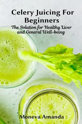 Le jus de céleri pour les débutants : La solution pour un foie sain et un bien-être général - Celery Juicing for Beginners: The Solution for Healthy Liver and General well-being