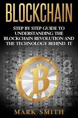 Blockchain : Guide pour comprendre la révolution de la blockchain et la technologie qui la sous-tend. - Blockchain: Step By Step Guide To Understanding The Blockchain Revolution And The Technology Behind It