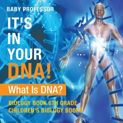 C'est dans ton ADN ! Qu'est-ce que l'ADN ? - Livre de biologie, 6e année - Livres de biologie pour enfants - It's In Your DNA! What Is DNA? - Biology Book 6th Grade - Children's Biology Books