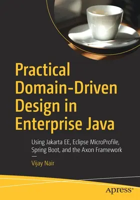 Conception pratique axée sur le domaine en Java d'entreprise : Utilisation de Jakarta Ee, Eclipse Microprofile, Spring Boot et Axon Framework - Practical Domain-Driven Design in Enterprise Java: Using Jakarta Ee, Eclipse Microprofile, Spring Boot, and the Axon Framework