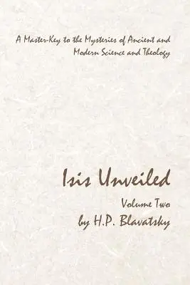 Isis dévoilée - Volume 2 : La clé des mystères de la science et de la théologie anciennes et modernes - Isis Unveiled - Volume Two: A Master-Key to the Mysteries of Ancient and Modern Science and Theology