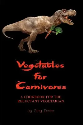 Légumes pour carnivores - Un livre de cuisine pour les végétariens réticents - Vegetables for Carnivores - A Cookbook for the Reluctant Vegetarian