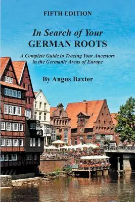 A la recherche de vos racines allemandes : Un guide complet pour retrouver ses ancêtres dans les régions germaniques d'Europe - In Search of Your German Roots: A Complete Guide to Tracing Your Ancestors in the Germanic Areas of Europe