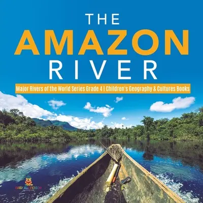 Le fleuve Amazone - Les principaux fleuves du monde - 4e année - Livres pour enfants sur la géographie et les cultures - The Amazon River - Major Rivers of the World Series Grade 4 - Children's Geography & Cultures Books