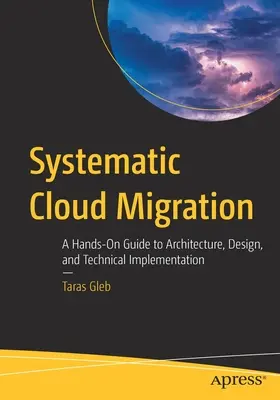 Systematic Cloud Migration : Un guide pratique de l'architecture, de la conception et de la mise en œuvre technique - Systematic Cloud Migration: A Hands-On Guide to Architecture, Design, and Technical Implementation