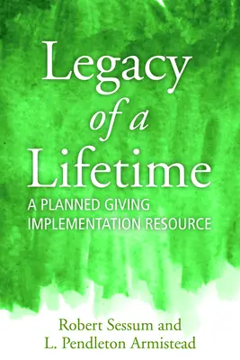 L'héritage d'une vie : Une ressource pour la mise en œuvre des dons planifiés - Legacy of a Lifetime: A Planned Giving Implementation Resource