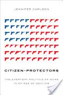 Les citoyens-protecteurs : La politique quotidienne des armes à feu à l'ère du déclin - Citizen-Protectors: The Everyday Politics of Guns in an Age of Decline
