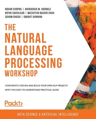 L'atelier de traitement du langage naturel : Concevez et construisez en toute confiance vos propres projets de traitement du langage naturel grâce à ce guide pratique facile à comprendre. - The Natural Language Processing Workshop: Confidently design and build your own NLP projects with this easy-to-understand practical guide