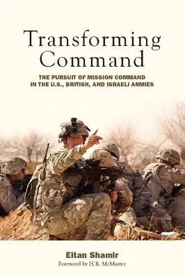 Transformer le commandement : La poursuite du commandement de mission dans les armées américaine, britannique et israélienne - Transforming Command: The Pursuit of Mission Command in the U.S., British, and Israeli Armies