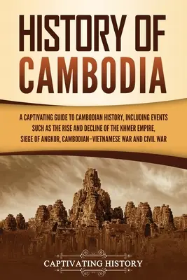 Histoire du Cambodge : Un guide captivant de l'histoire du Cambodge, comprenant des événements tels que la montée et le déclin de l'empire khmer, le siège de la ville d'Oman, etc. - History of Cambodia: A Captivating Guide to Cambodian History, Including Events Such as the Rise and Decline of the Khmer Empire, Siege of
