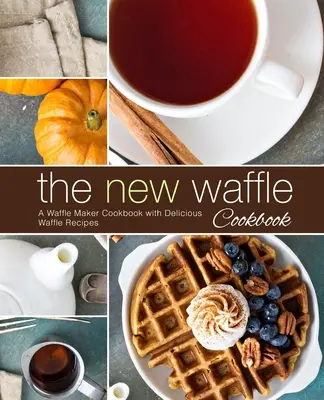 Le nouveau livre de gaufres : Un livre de cuisine pour gaufrier avec de délicieuses recettes de gaufres (2ème édition) - The New Waffle Cookbook: A Waffle Maker Cookbook with Delicious Waffle Recipes (2nd Edition)