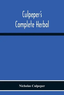 L'herboristerie complète de Culpeper : Le livre est un ouvrage de référence pour la recherche et l'enseignement de l'histoire de l'art, de la littérature et de la science. - Culpeper'S Complete Herbal: Consisting Of A Comprehensive Description Of Nearly All Herbs With Their Medicinal Properties And Directions For Compo