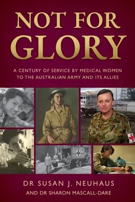 Not for Glory : A century of service by medical women to the Australian Army and its Allies (Pas pour la gloire : un siècle de service par des femmes médecins à l'armée australienne et à ses alliés) - Not for Glory: A century of service by medical women to the Australian Army and its Allies
