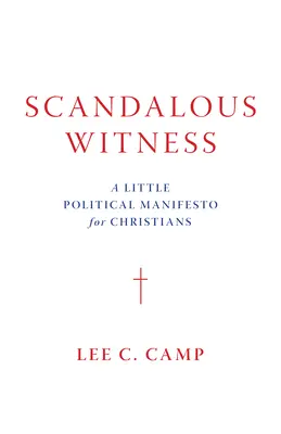Témoin scandaleux : Un petit manifeste politique pour les chrétiens - Scandalous Witness: A Little Political Manifesto for Christians