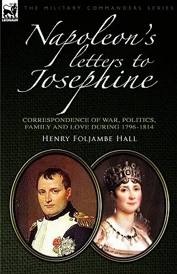 Lettres de Napoléon à Joséphine : Correspondance sur la guerre, la politique, la famille et l'amour 1796-1814 - Napoleon's Letters to Josephine: Correspondence of War, Politics, Family and Love 1796-1814