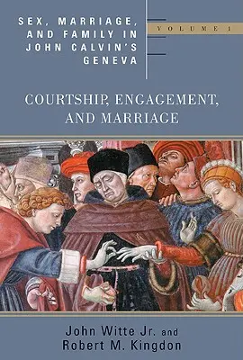 Sexe, mariage et famille dans la Genève de Jean Calvin : Volume 1 : Les fréquentations, les fiançailles et le mariage - Sex, Marriage, and Family in John Calvin's Geneva: Volume 1: Courtship, Engagement, and Marriage