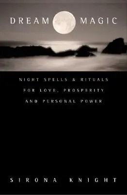 La magie des rêves : sorts et rituels nocturnes pour l'amour, la prospérité et le pouvoir personnel - Dream Magic: Night Spells & Rituals for Love, Prosperity and Personal Power