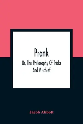 Prank ; Or, The Philosophy Of Tricks And Mischief (La philosophie des tours et des espiègleries) - Prank; Or, The Philosophy Of Tricks And Mischief