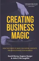 La magie des affaires : comment le pouvoir de la magie peut inspirer, innover et révolutionner votre entreprise (Les secrets des magiciens qui pourraient vous faire gagner de l'argent) - Creating Business Magic: How the Power of Magic Can Inspire, Innovate, and Revolutionize Your Business (Magicians' Secrets That Could Make You