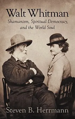 Walt Whitman : chamanisme, démocratie spirituelle et âme mondiale - Walt Whitman: Shamanism, Spiritual Democracy, and the World Soul