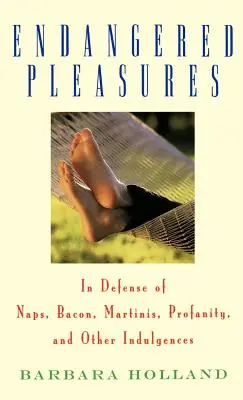 Plaisirs en danger : Pour la défense des siestes, du bacon, des martinis, des blasphèmes et autres indulgences - Endangered Pleasures: In Defense of Naps, Bacon, Martinis, Profanity, and Other Indulgences