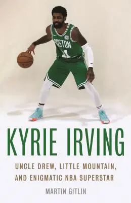 Kyrie Irving : L'oncle Drew, la petite montagne et l'énigmatique superstar de la NBA - Kyrie Irving: Uncle Drew, Little Mountain, and Enigmatic NBA Superstar