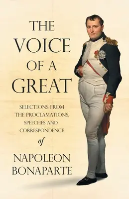 La voix d'un grand - Sélection de proclamations, de discours et de la correspondance de Napoléon Bonaparte ; avec un chapitre d'introduction par Ralph Wald - The Voice of a Great - Selections from the Proclamations, Speeches and Correspondence of Napoleon Bonaparte;With an Introductory Chapter by Ralph Wald