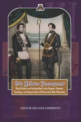 Campement des Odd Fellows : Brève histoire et introduction aux degrés, aux enseignements, aux symboles et à l'organisation de l'Odd Fellowship patriarcal - Odd Fellows Encampment: Brief History and Introduction to the Degrees, Teachings, Symbols and organization of Patriarchal Odd Fellowship