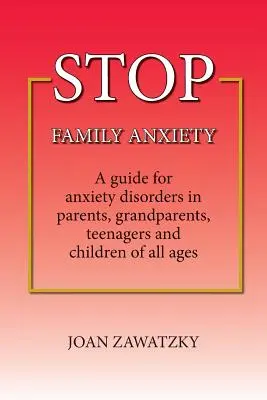 STOP à l'anxiété familiale : Un guide pour les troubles anxieux chez les parents, les grands-parents, les adolescents et les enfants de tous âges. - STOP Family Anxiety: A guide for anxiety disorders in parents, grandparents, teenagers and children of all ages