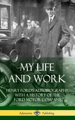 Ma vie et mon travail : l'autobiographie d'Henry Ford, avec une histoire de la Ford Motor Company (Hardcover) - My Life and Work: Henry Ford's Autobiography, with a History of the Ford Motor Company (Hardcover)