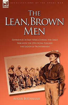 Les hommes maigres et bruns : Expériences en Afrique de l'Est pendant la Grande Guerre avec le 25e Royal Fusiliers - La Légion des pionniers - The Lean, Brown Men: Experiences in East Africa During the Great War with the 25th Royal Fusiliers-The Legion of Frontiersmen