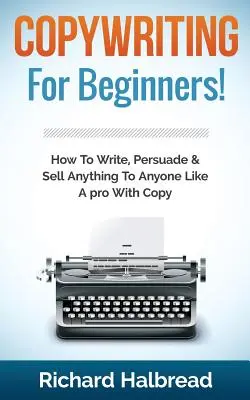 Copywriting : Pour les débutants ! Comment écrire, persuader et vendre n'importe quoi à n'importe qui comme un pro du copywriting - Copywriting: For Beginners! How to Write, Persuade & Sell Anything to Anyone Like a Pro with Copy