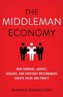 L'économie des intermédiaires : comment les courtiers, les agents, les négociants et les entremetteurs créent de la valeur et du profit - The Middleman Economy: How Brokers, Agents, Dealers, and Everyday Matchmakers Create Value and Profit