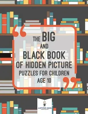 Le grand livre noir des énigmes à images cachées pour les enfants de 10 ans - The Big and Black Book of Hidden Picture Puzzles for Children Age 10