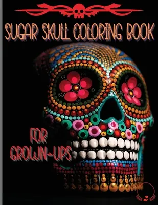 Livre de coloriage Sugar Skull pour les adultes : Des dessins étonnants et uniques inspirés par le Jour des Morts, des pages de coloriage pour la relaxation et la lutte contre le stress. - Sugar Skull Coloring Book for Grown-Ups: Amazing and Unique Designs Inspired by the Day of the Dead Coloring Pages for Relaxation and Stress Relieving