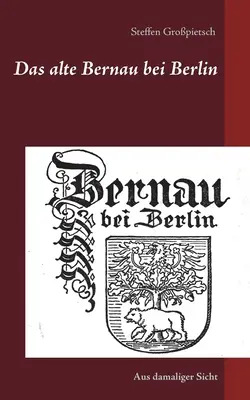 L'ancien Bernau près de Berlin : Aus damaliger Sicht - Das alte Bernau bei Berlin: Aus damaliger Sicht