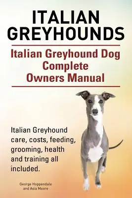 Les lévriers italiens. Manuel complet du propriétaire d'un chien lévrier italien. Les soins, les coûts, l'alimentation, le toilettage, la santé et le dressage des lévriers italiens sont inclus. - Italian Greyhounds. Italian Greyhound Dog Complete Owners Manual. Italian Greyhound care, costs, feeding, grooming, health and training all included.