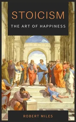 Stoïcisme - L'art du bonheur : Comment cesser d'avoir peur et commencer à vivre - Stoicism-The Art of Happiness: How to Stop Fearing and Start living