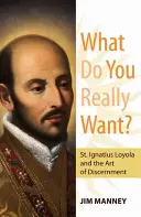 Qu'est-ce que tu veux vraiment ? Saint Ignace de Loyola et l'art du discernement - What Do You Really Want?: St. Ignatius Loyola and the Art of Discernment