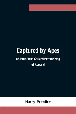 Capturé par les singes, ou comment Philip Garland est devenu roi d'Apeland - Captured by Apes; or, How Philip Garland Became King of Apeland