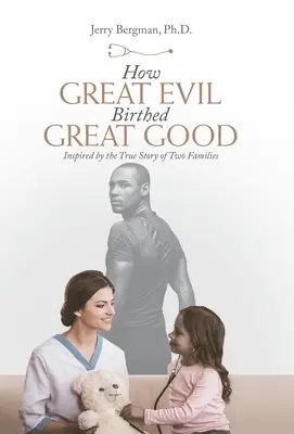 Comment le grand mal a engendré le grand bien : inspiré par l'histoire vraie de deux familles - How Great Evil Birthed Great Good: Inspired by the True Story of Two Families