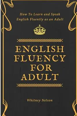 English Fluency For Adult - Comment apprendre et parler couramment l'anglais à l'âge adulte - English Fluency For Adult - How to Learn and Speak English Fluently as an Adult