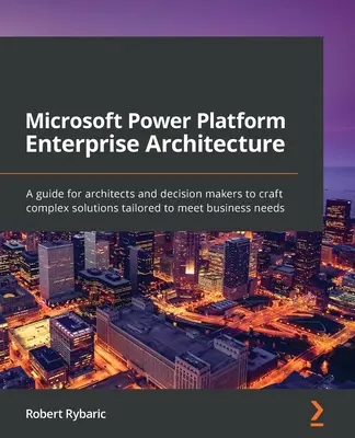 Microsoft Power Platform Enterprise Architecture : Un guide pour les architectes et les décideurs afin d'élaborer des solutions complexes adaptées aux besoins de l'entreprise - Microsoft Power Platform Enterprise Architecture: A guide for architects and decision makers to craft complex solutions tailored to meet business need