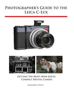 Guide du photographe pour le Leica C-Lux : Tirer le meilleur parti de l'appareil photo numérique compact de Leica - Photographer's Guide to the Leica C-Lux: Getting the Most from Leica's Compact Digital Camera