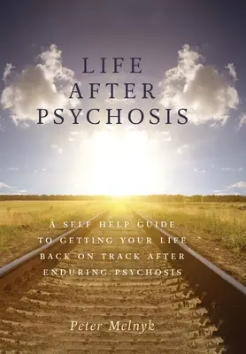 La vie après la psychose : La vie après la psychose : un guide d'auto-assistance pour reprendre sa vie en main après avoir souffert de la psychose - Life After Psychosis: A Self Help Guide to Getting Your Life Back on Track After Enduring Psychosis