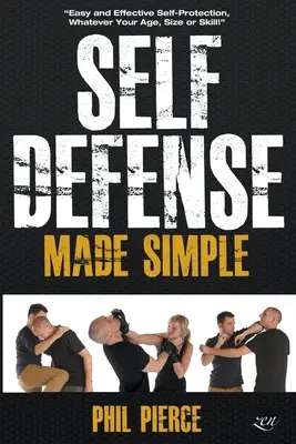 Self Defense Made Simple : L'autodéfense facile et efficace quel que soit votre âge, votre taille ou vos compétences ! - Self Defense Made Simple: Easy and Effective Self Protection Whatever Your Age, Size or Skill!